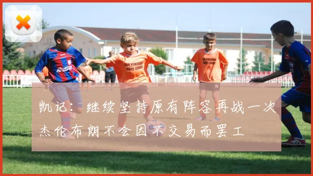 凯记：继续坚持原有阵容再战一次杰伦布朗不会因不交易而罢工