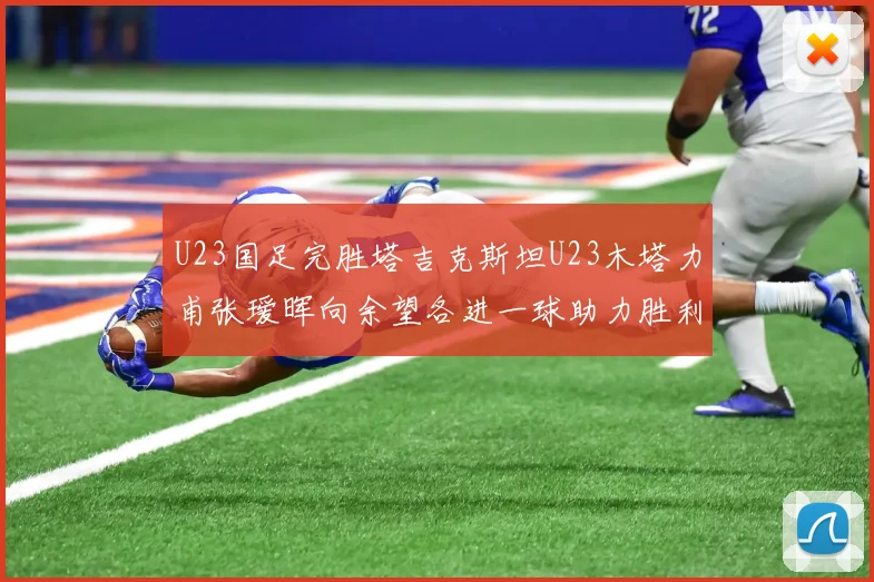 U23国足完胜塔吉克斯坦U23木塔力甫张瑷晖向余望各进一球助力胜利