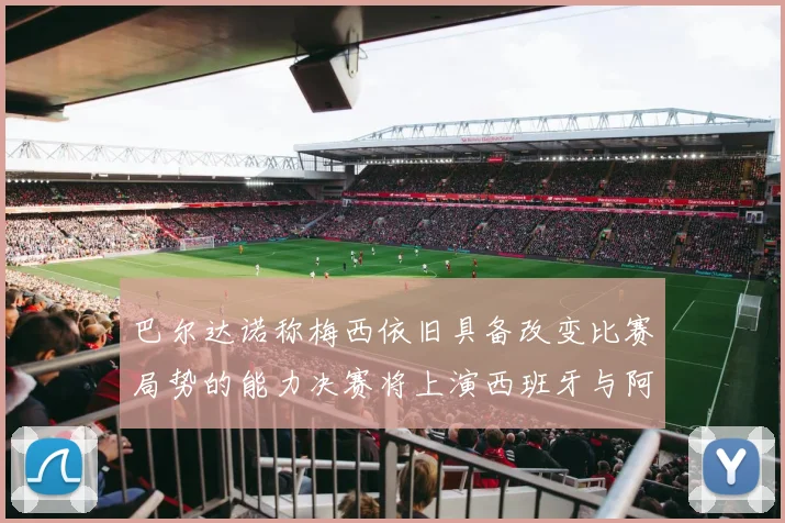 巴尔达诺称梅西依旧具备改变比赛局势的能力决赛将上演西班牙与阿根廷的对决