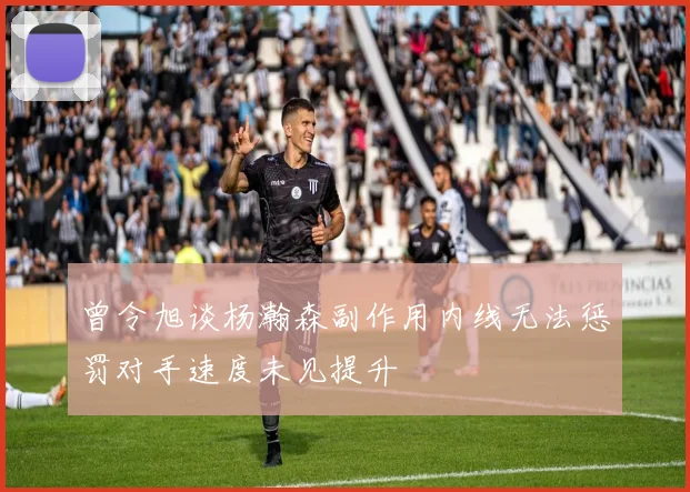 曾令旭谈杨瀚森副作用内线无法惩罚对手速度未见提升