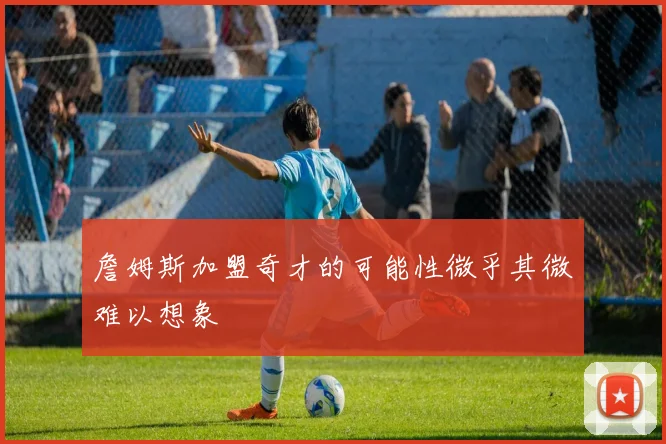 詹姆斯加盟奇才的可能性微乎其微难以想象