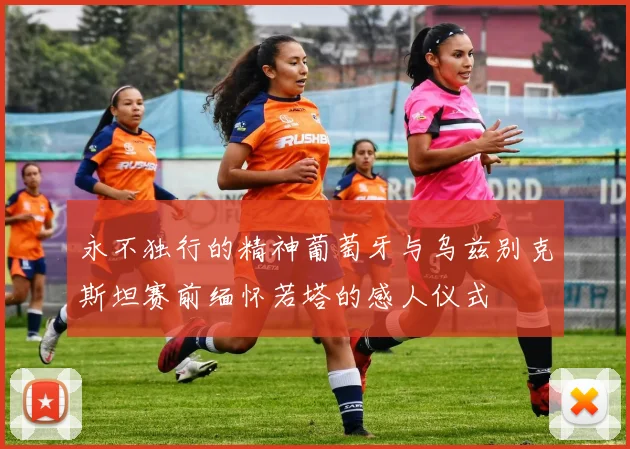 永不独行的精神葡萄牙与乌兹别克斯坦赛前缅怀若塔的感人仪式