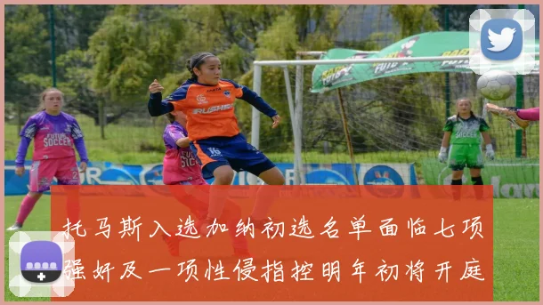托马斯入选加纳初选名单面临七项强奸及一项性侵指控明年初将开庭审理