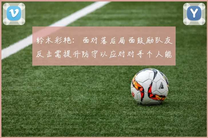 铃木彩艳：面对落后局面鼓励队友反击需提升防守以应对对手个人能力