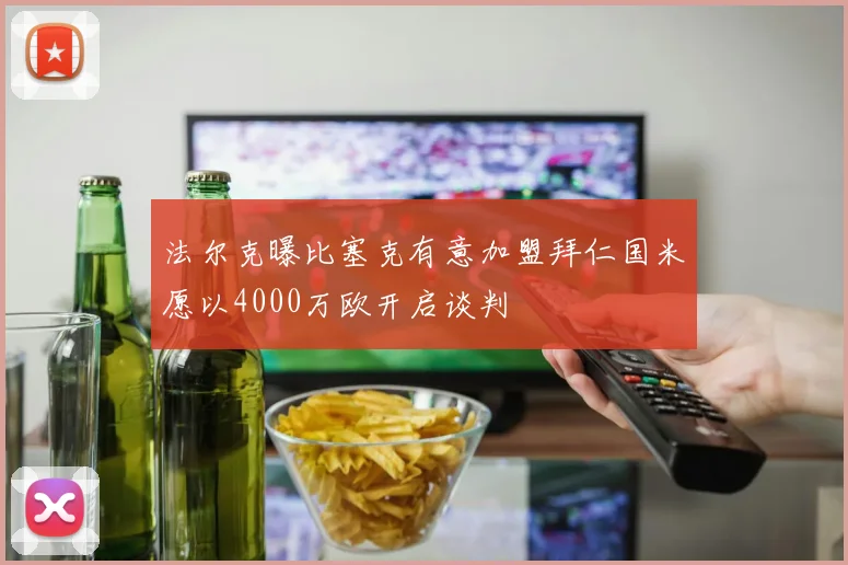 法尔克曝比塞克有意加盟拜仁国米愿以4000万欧开启谈判