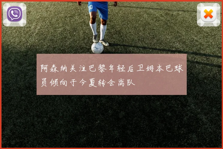 阿森纳关注巴黎年轻后卫姆本巴球员倾向于今夏转会离队