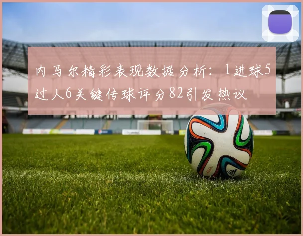 内马尔精彩表现数据分析：1进球5过人6关键传球评分82引发热议